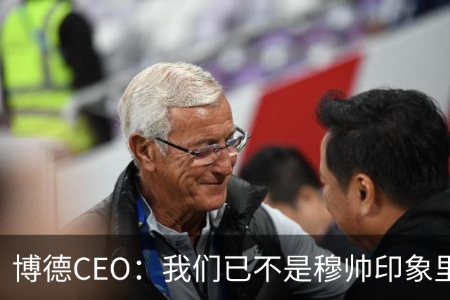博德CEO：我们已不是穆帅印象里的球队，当年他都不愿在这训练