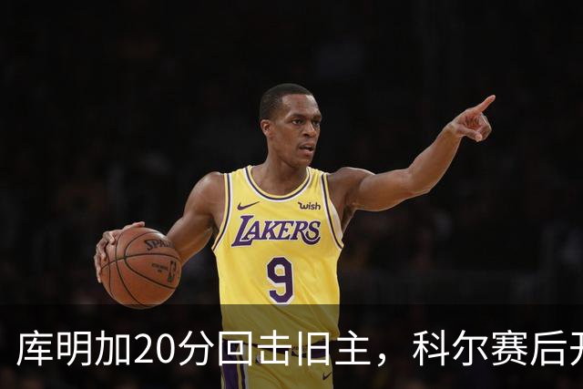 库明加20分回击旧主，科尔赛后开口谈他加盟森林狼
