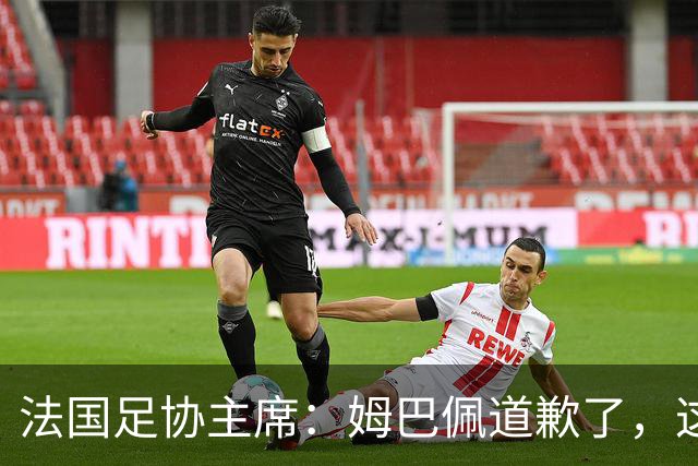 法国足协主席：姆巴佩道歉了，这事应该翻篇了